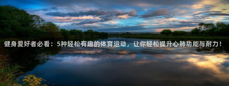 健身爱好者必看：5种轻松有趣的体育运动，让你轻松提升心肺功能与耐力！