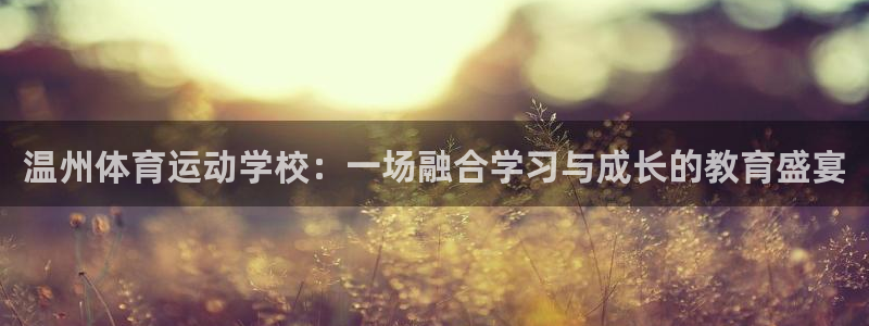温州体育运动学校：一场融合学习与成长的教育盛宴